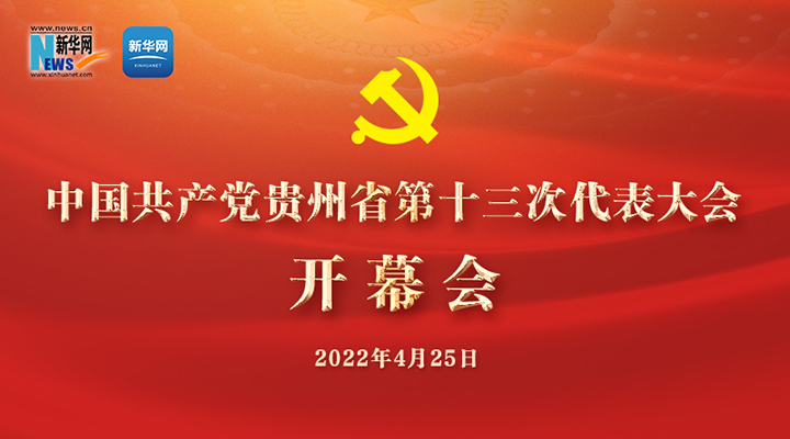新华云直播丨中国共产党贵州省第十三次代表大会开幕会